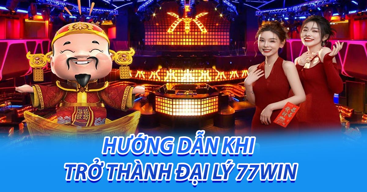 Hướng dẫn khi trở thành đại lý 77win